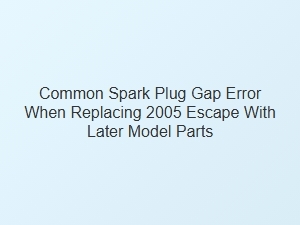 A Spark Plug Gap Error After Model Year Swaps