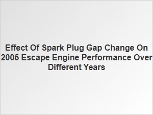 Spark Plug Gap Effects Across Escape Model Years
