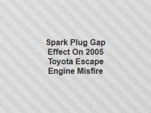 Spark Plug Gap and Toyota Escape Engine Misfire