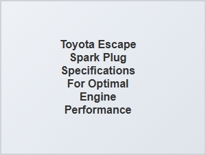 Toyota Escape Spark Plug Gap Specifications